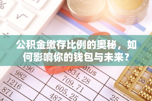 法库公积金缴存比例的奥秘，如何影响你的钱包与未来？