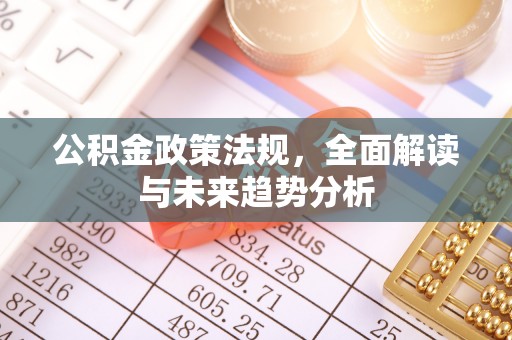法库公积金政策法规，全面解读与未来趋势分析
