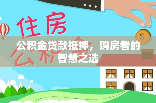 法库公积金贷款抵押，购房者的智慧之选