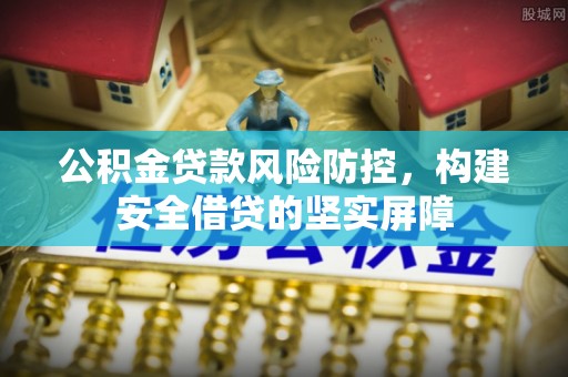法库公积金贷款风险防控，构建安全借贷的坚实屏障
