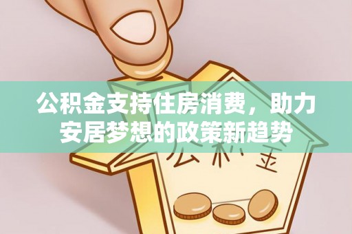 法库公积金支持住房消费，助力安居梦想的政策新趋势