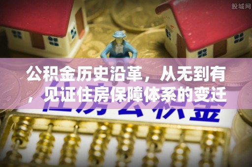 法库公积金历史沿革，从无到有，见证住房保障体系的变迁