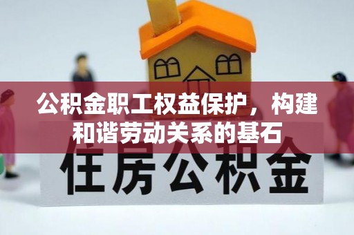 法库公积金职工权益保护，构建和谐劳动关系的基石