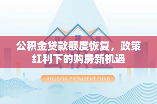 法库公积金贷款额度恢复，政策红利下的购房新机遇