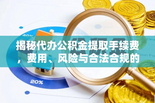 法库揭秘代办公积金提取手续费，费用、风险与合法合规的全解析