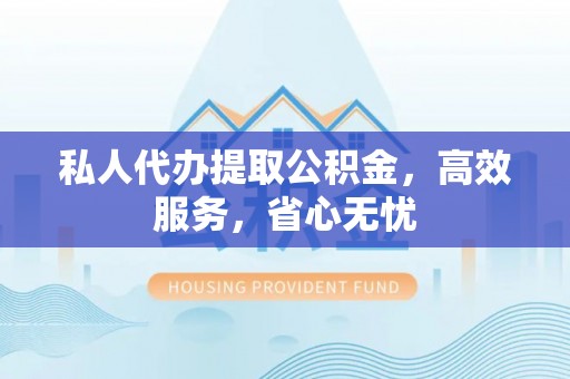 法库私人代办提取公积金，高效服务，省心无忧