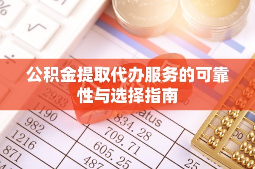 法库公积金提取代办服务的可靠性与选择指南