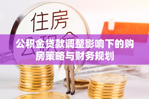 法库公积金贷款调整影响下的购房策略与财务规划