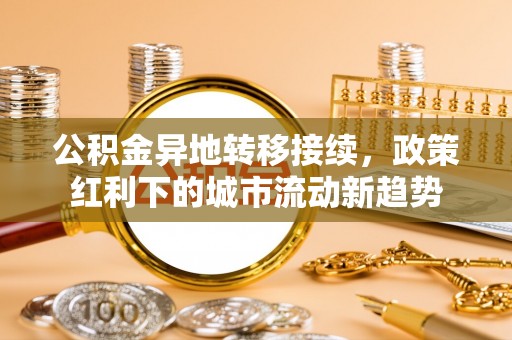 法库公积金异地转移接续，政策红利下的城市流动新趋势