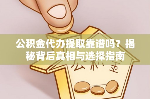 法库公积金代办提取靠谱吗？揭秘背后真相与选择指南
