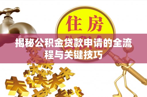 法库揭秘公积金贷款申请的全流程与关键技巧