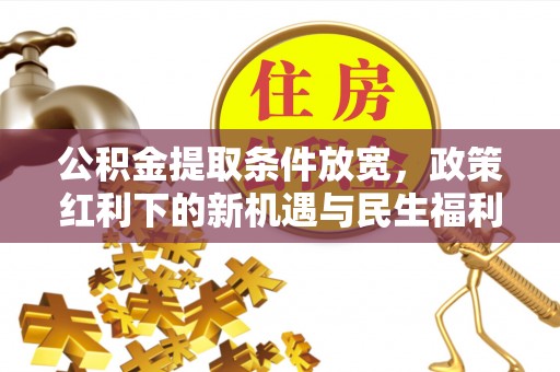 法库公积金提取条件放宽，政策红利下的新机遇与民生福利