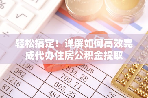 法库轻松搞定！详解如何高效完成代办住房公积金提取
