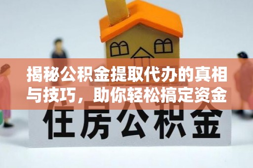 法库揭秘公积金提取代办的真相与技巧，助你轻松搞定资金流动问题