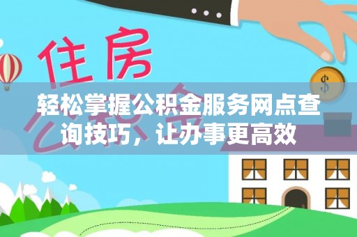 法库轻松掌握公积金服务网点查询技巧，让办事更高效