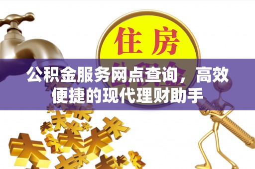 法库公积金服务网点查询，高效便捷的现代理财助手