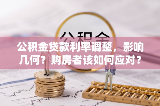 法库公积金贷款利率调整，影响几何？购房者该如何应对？