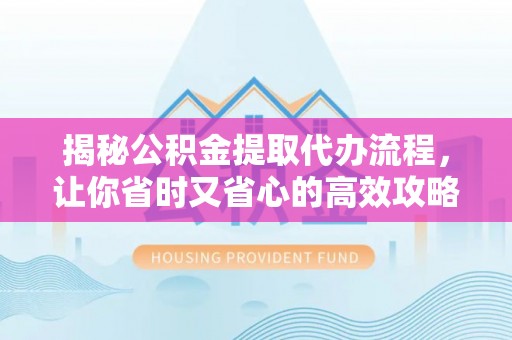 法库揭秘公积金提取代办流程，让你省时又省心的高效攻略