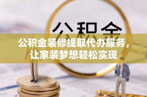 法库公积金装修提取代办服务，让家装梦想轻松实现