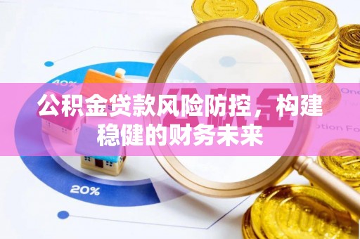 法库公积金贷款风险防控，构建稳健的财务未来