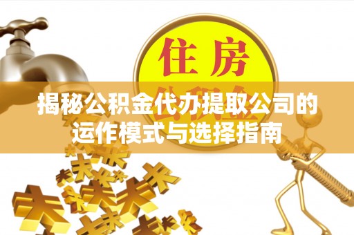 法库揭秘公积金代办提取公司的运作模式与选择指南