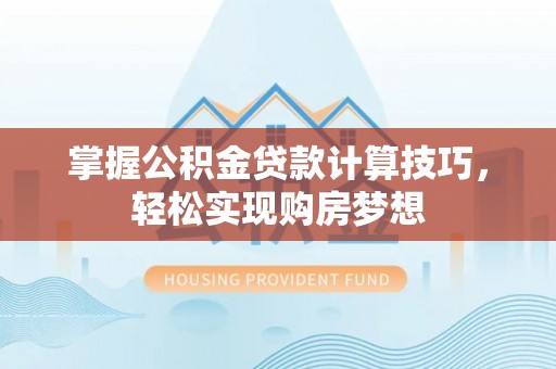 法库掌握公积金贷款计算技巧，轻松实现购房梦想