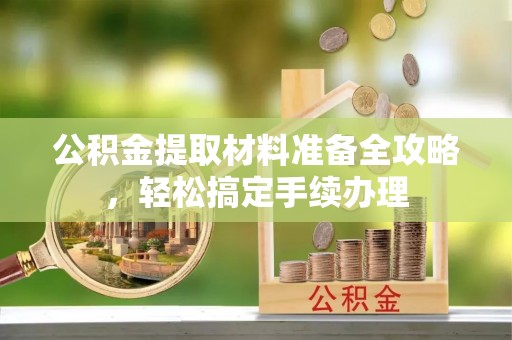 法库公积金提取材料准备全攻略，轻松搞定手续办理