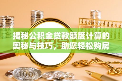 法库揭秘公积金贷款额度计算的奥秘与技巧，助您轻松购房