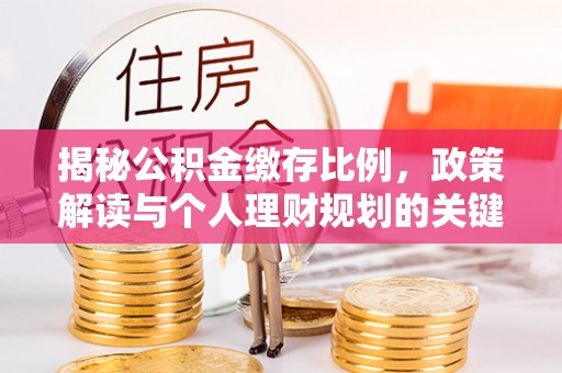 法库揭秘公积金缴存比例，政策解读与个人理财规划的关键
