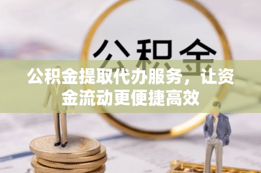 法库公积金提取代办服务，让资金流动更便捷高效