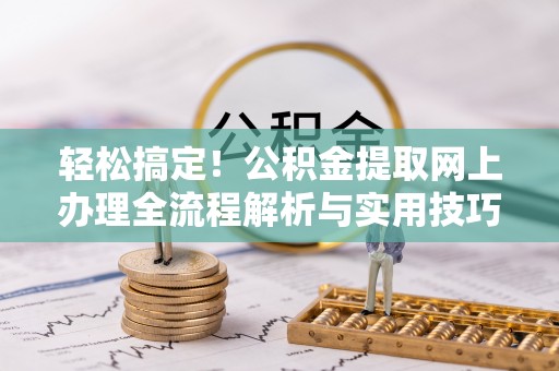 法库轻松搞定！公积金提取网上办理全流程解析与实用技巧