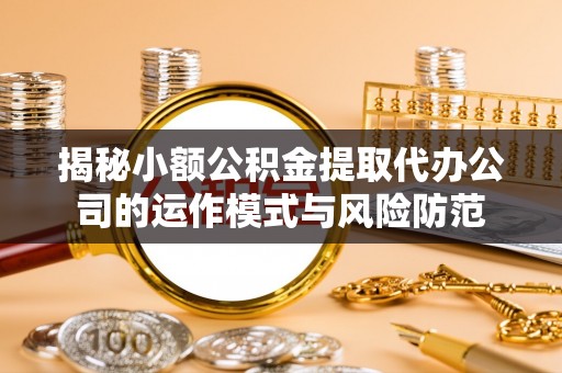 法库揭秘小额公积金提取代办公司的运作模式与风险防范