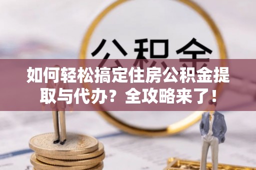 法库如何轻松搞定住房公积金提取与代办？全攻略来了！
