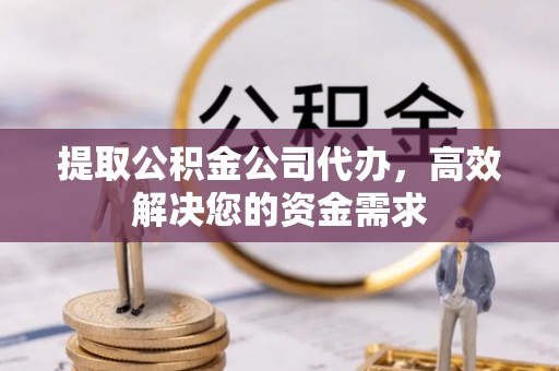 法库提取公积金公司代办，高效解决您的资金需求