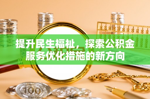 法库提升民生福祉，探索公积金服务优化措施的新方向