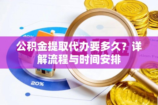 法库公积金提取代办要多久？详解流程与时间安排
