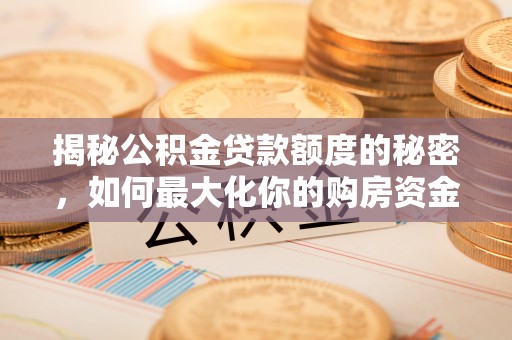 法库揭秘公积金贷款额度的秘密，如何最大化你的购房资金