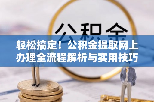 法库轻松搞定！公积金提取网上办理全流程解析与实用技巧