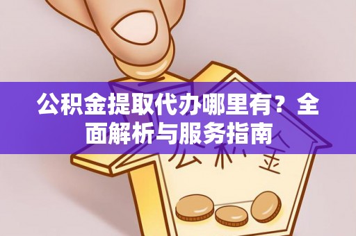 法库公积金提取代办哪里有？全面解析与服务指南