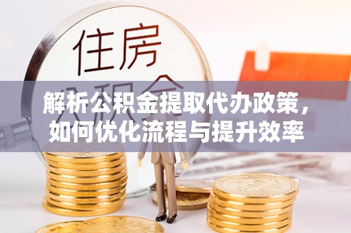 法库解析公积金提取代办政策，如何优化流程与提升效率
