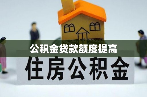 法库公积金贷款额度提高