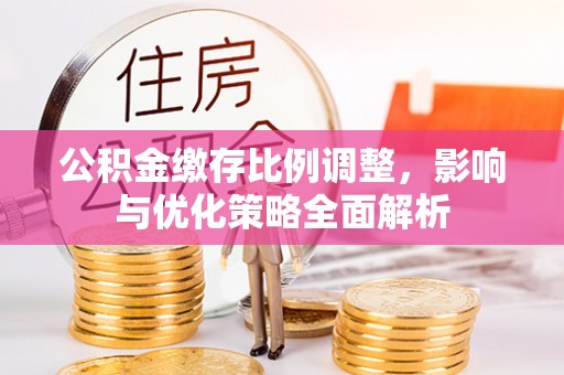 法库公积金缴存比例调整，影响与优化策略全面解析