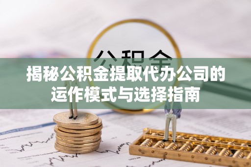 法库揭秘公积金提取代办公司的运作模式与选择指南