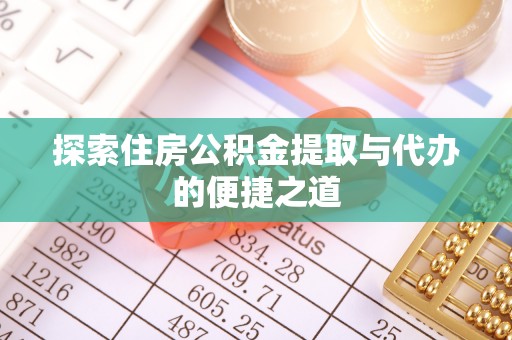 法库探索住房公积金提取与代办的便捷之道