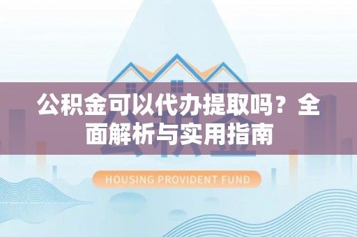 法库公积金可以代办提取吗？全面解析与实用指南