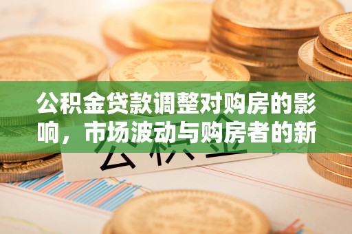 法库公积金贷款调整对购房的影响，市场波动与购房者的新选择