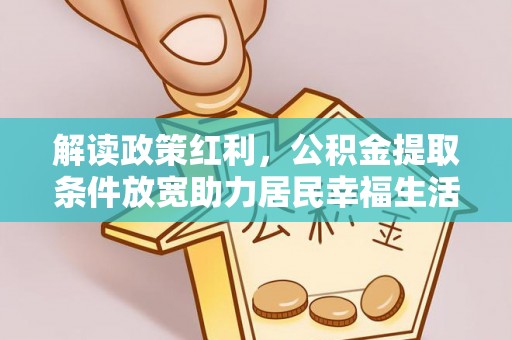 法库解读政策红利，公积金提取条件放宽助力居民幸福生活