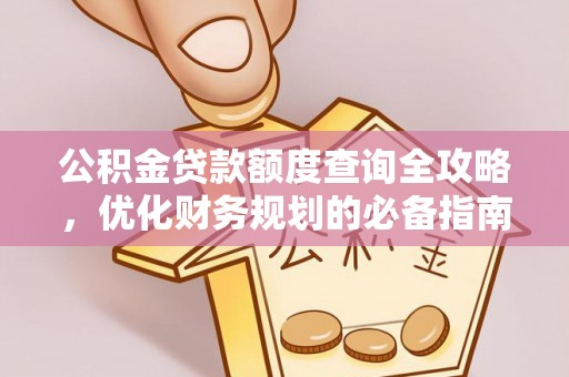 法库公积金贷款额度查询全攻略，优化财务规划的必备指南