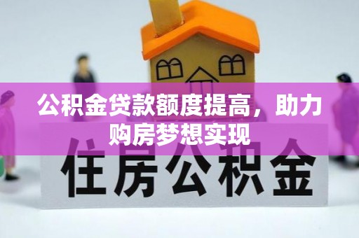 法库公积金贷款额度提高，助力购房梦想实现