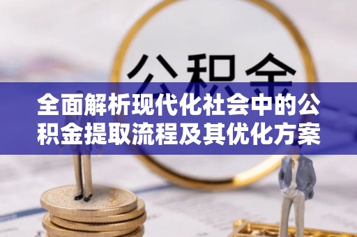 法库全面解析现代化社会中的公积金提取流程及其优化方案